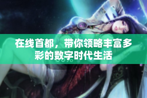 在线首都，带你领略丰富多彩的数字时代生活