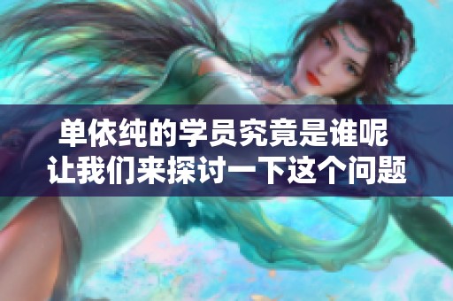 单依纯的学员究竟是谁呢 让我们来探讨一下这个问题