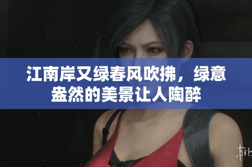 江南岸又绿春风吹拂，绿意盎然的美景让人陶醉