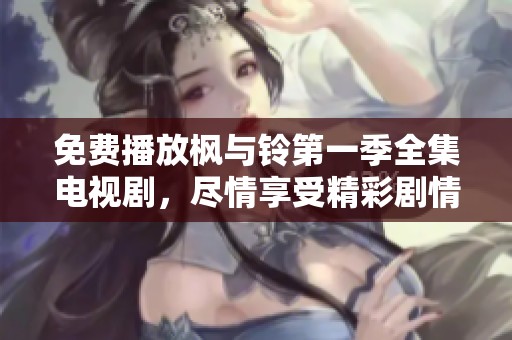 免费播放枫与铃第一季全集电视剧，尽情享受精彩剧情与人物魅力