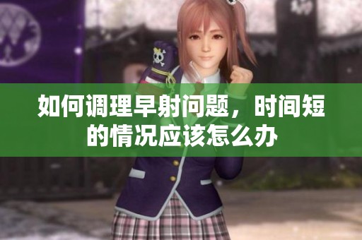 如何调理早射问题，时间短的情况应该怎么办
