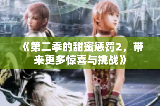 《第二季的甜蜜惩罚2，带来更多惊喜与挑战》