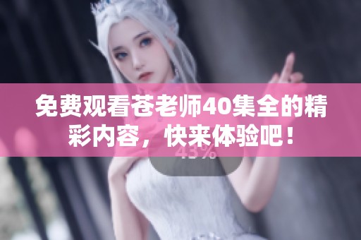 免费观看苍老师40集全的精彩内容，快来体验吧！
