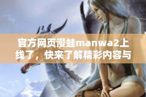 官方网页漫蛙manwa2上线了，快来了解精彩内容与活动信息！