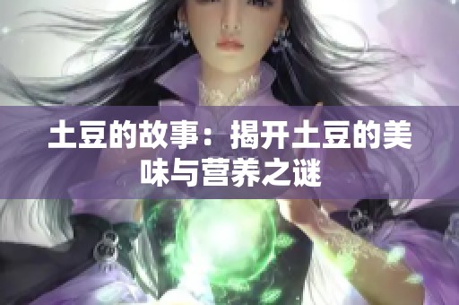 土豆的故事：揭开土豆的美味与营养之谜