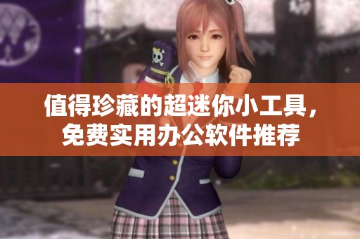 值得珍藏的超迷你小工具，免费实用办公软件推荐