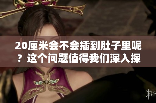 20厘米会不会插到肚子里呢？这个问题值得我们深入探讨一下。