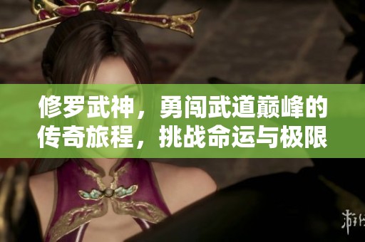 修罗武神，勇闯武道巅峰的传奇旅程，挑战命运与极限的对决