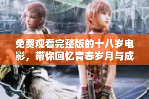 免费观看完整版的十八岁电影，带你回忆青春岁月与成长故事