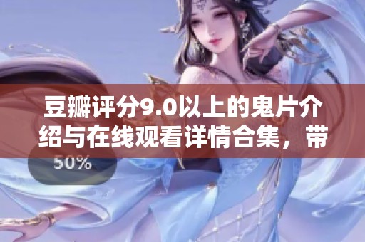 豆瓣评分9.0以上的鬼片介绍与在线观看详情合集，带你探索恐怖影片魅力