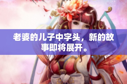 老婆的儿子中字头，新的故事即将展开。