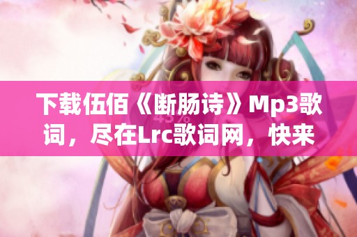 下载伍佰《断肠诗》Mp3歌词，尽在Lrc歌词网，快来获取吧