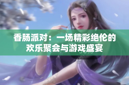 香肠派对：一场精彩绝伦的欢乐聚会与游戏盛宴
