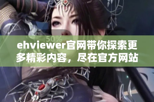 ehviewer官网带你探索更多精彩内容，尽在官方网站等你来发现