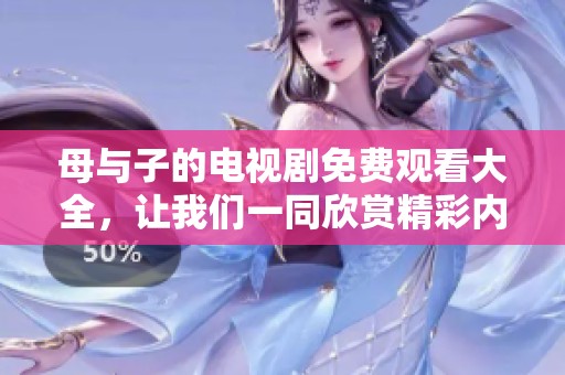 母与子的电视剧免费观看大全，让我们一同欣赏精彩内容吧！