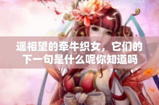 遥相望的牵牛织女，它们的下一句是什么呢你知道吗