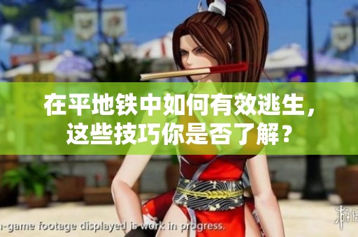 在平地铁中如何有效逃生，这些技巧你是否了解？