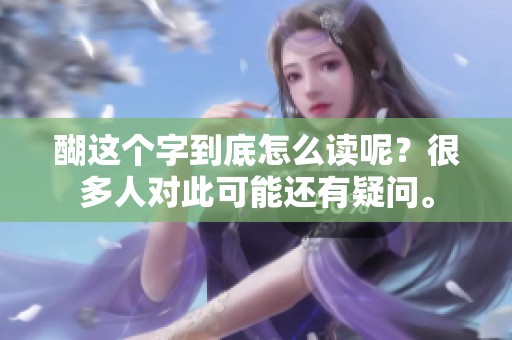 醐这个字到底怎么读呢？很多人对此可能还有疑问。