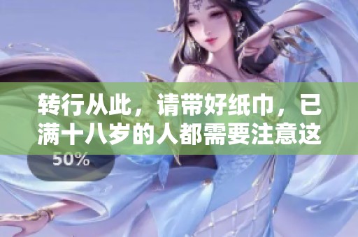转行从此，请带好纸巾，已满十八岁的人都需要注意这点