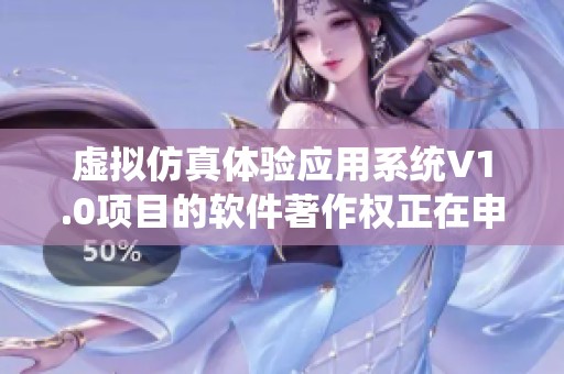 虚拟仿真体验应用系统V1.0项目的软件著作权正在申请中，敬请关注股票频道的最新动态