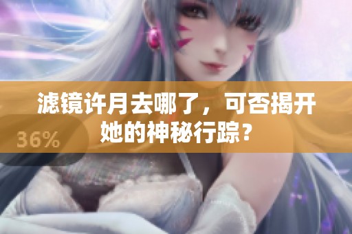滤镜许月去哪了，可否揭开她的神秘行踪？