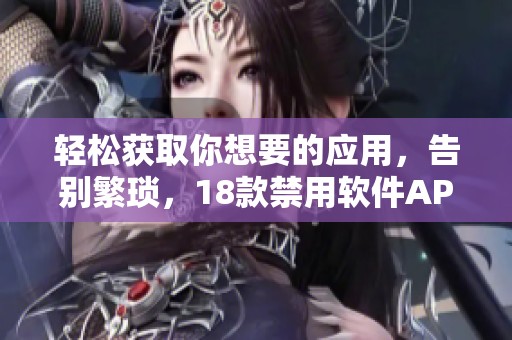 轻松获取你想要的应用，告别繁琐，18款禁用软件APP免费安装技巧分享