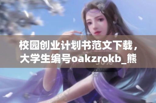 校园创业计划书范文下载，大学生编号oakzrokb_熊的Word模板现已上线