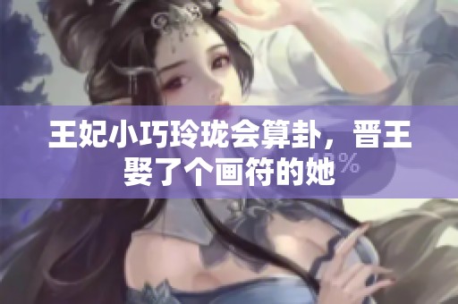 王妃小巧玲珑会算卦，晋王娶了个画符的她