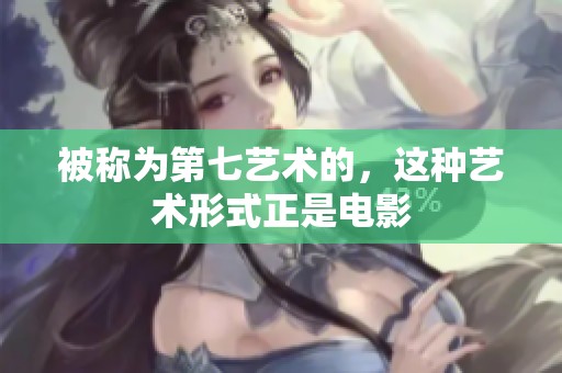 被称为第七艺术的，这种艺术形式正是电影