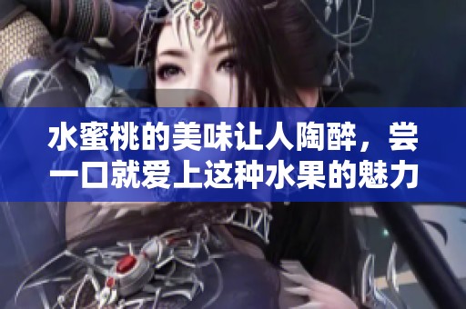水蜜桃的美味让人陶醉，尝一口就爱上这种水果的魅力