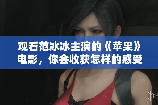 观看范冰冰主演的《苹果》电影，你会收获怎样的感受呢