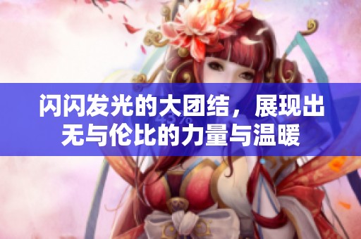 闪闪发光的大团结，展现出无与伦比的力量与温暖