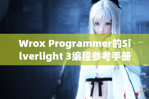 Wrox Programmer的Silverlight 3编程参考手册，全面解析和指导程序开发者
