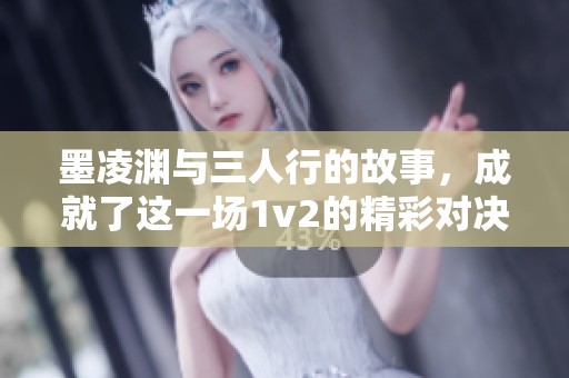 墨凌渊与三人行的故事，成就了这一场1v2的精彩对决