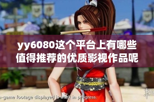 yy6080这个平台上有哪些值得推荐的优质影视作品呢？来一起探索一下吧