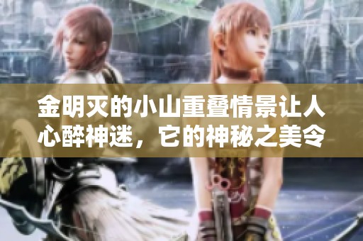 金明灭的小山重叠情景让人心醉神迷，它的神秘之美令人难以忘怀
