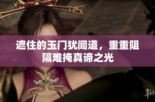 遮住的玉门犹闻道，重重阻隔难掩真谛之光