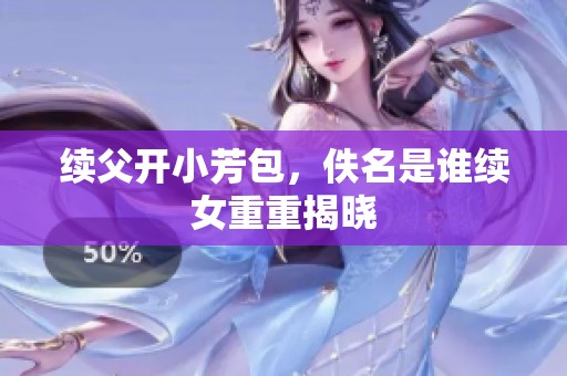 续父开小芳包，佚名是谁续女重重揭晓