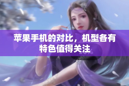 苹果手机的对比，机型各有特色值得关注