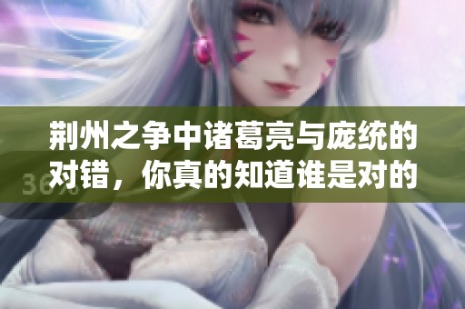 荆州之争中诸葛亮与庞统的对错，你真的知道谁是对的吗？答案让你震惊！