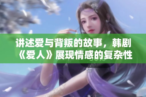 讲述爱与背叛的故事，韩剧《爱人》展现情感的复杂性与深度