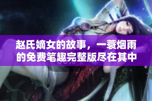 赵氏嫡女的故事，一蓑烟雨的免费笔趣完整版尽在其中，快来阅读吧