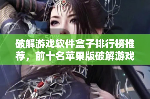 破解游戏软件盒子排行榜推荐，前十名苹果版破解游戏盒子一览
