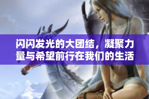 闪闪发光的大团结，凝聚力量与希望前行在我们的生活中