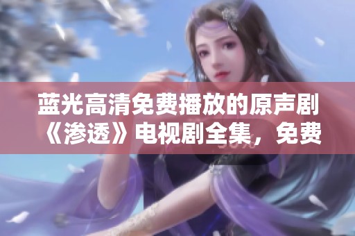 蓝光高清免费播放的原声剧《渗透》电视剧全集，免费观看内容精彩不断