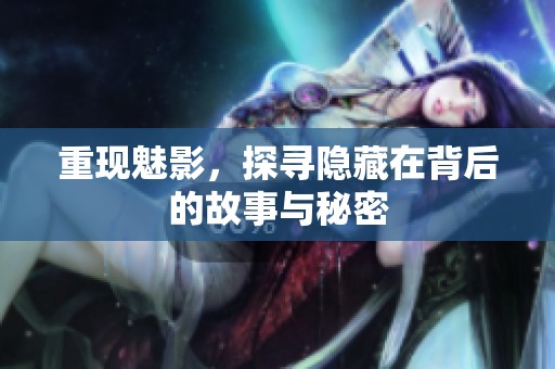 重现魅影，探寻隐藏在背后的故事与秘密
