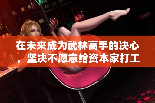 在未来成为武林高手的决心，坚决不愿意给资本家打工，饭后练习螳螂拳