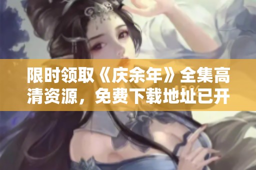 限时领取《庆余年》全集高清资源，免费下载地址已开放！