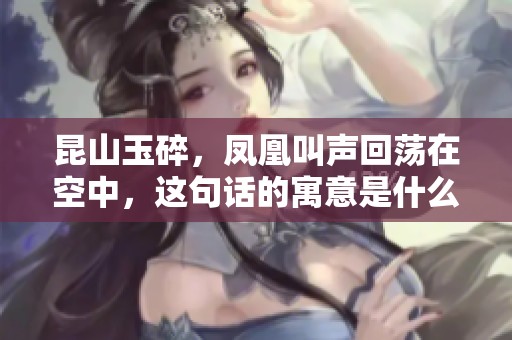 昆山玉碎，凤凰叫声回荡在空中，这句话的寓意是什么呢