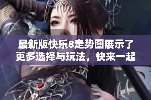 最新版快乐8走势图展示了更多选择与玩法，快来一起探索吧